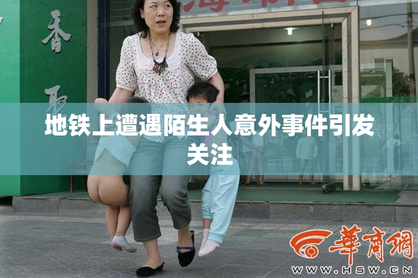 地铁上遭遇陌生人意外事件引发关注