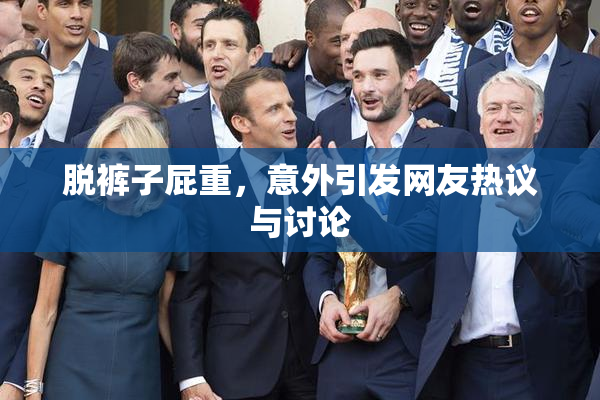 脱裤子屁重，意外引发网友热议与讨论