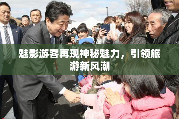 魅影游客再现神秘魅力，引领旅游新风潮
