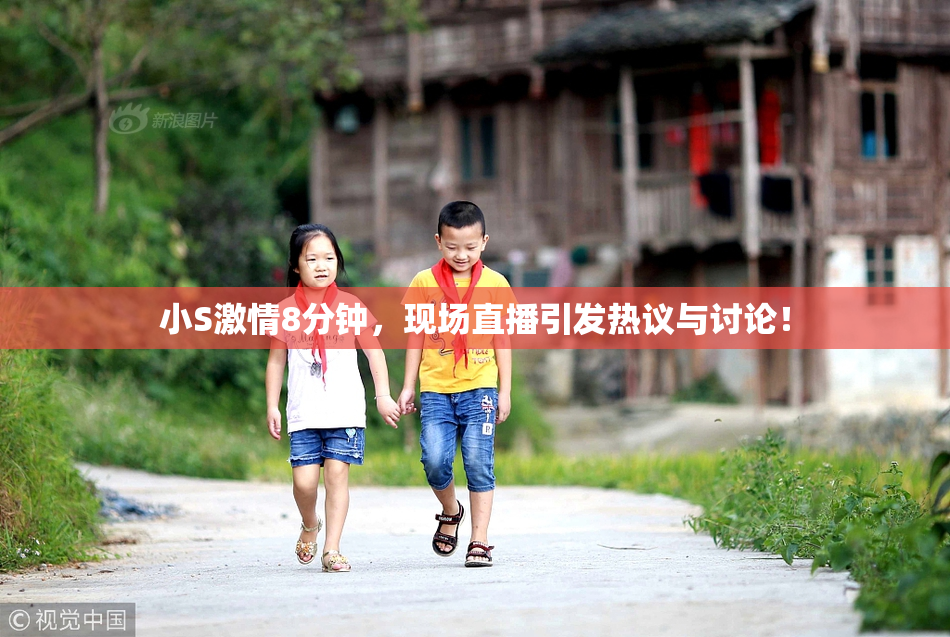 小S激情8分钟，现场直播引发热议与讨论！