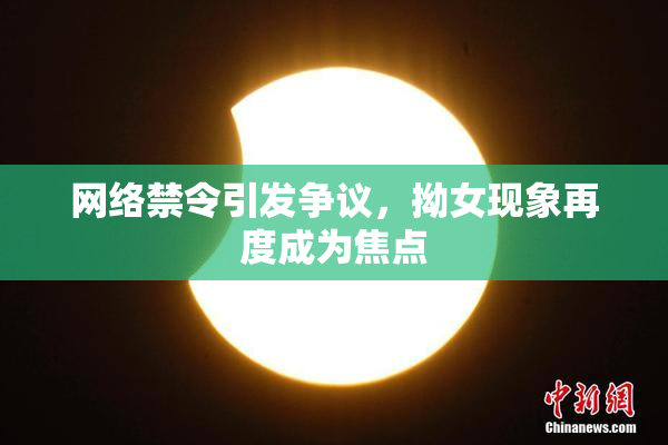 网络禁令引发争议，拗女现象再度成为焦点