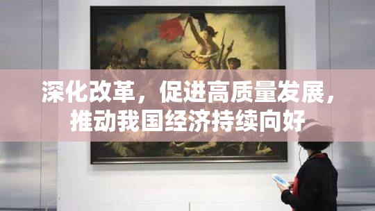 深化改革，促进高质量发展，推动我国经济持续向好