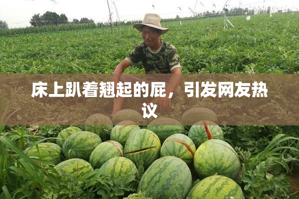 床上趴着翘起的屁，引发网友热议