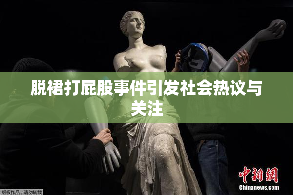 脱裙打屁股事件引发社会热议与关注