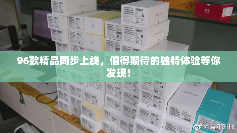 96款精品同步上线，值得期待的独特体验等你发现！