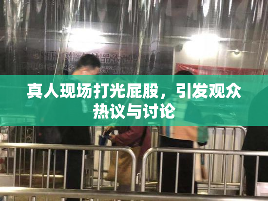 真人现场打光屁股，引发观众热议与讨论