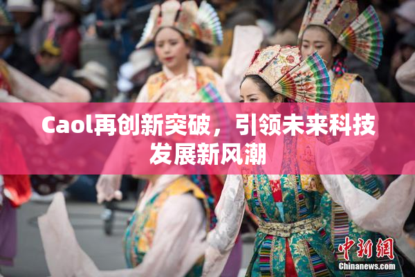 Caol再创新突破，引领未来科技发展新风潮