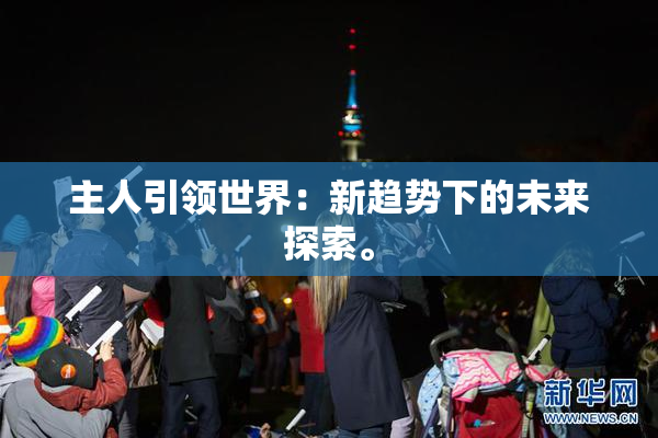 主人引领世界：新趋势下的未来探索。