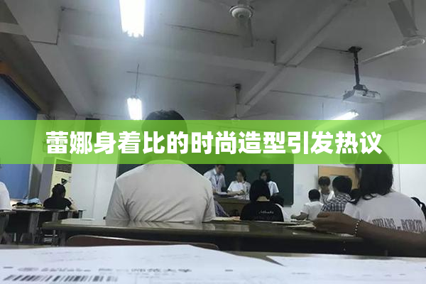 蕾娜身着比的时尚造型引发热议