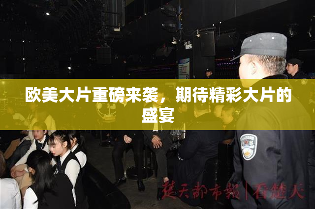 欧美大片重磅来袭，期待精彩大片的盛宴