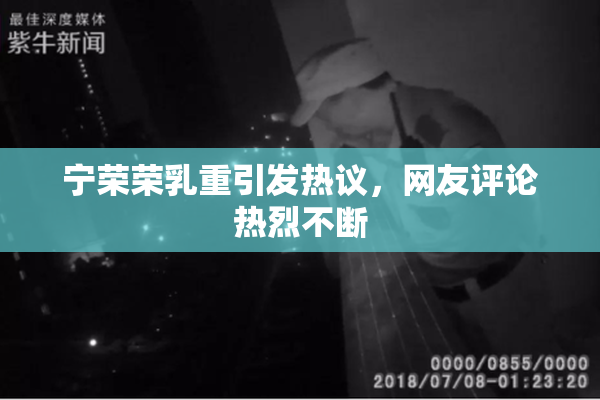 宁荣荣乳重引发热议，网友评论热烈不断