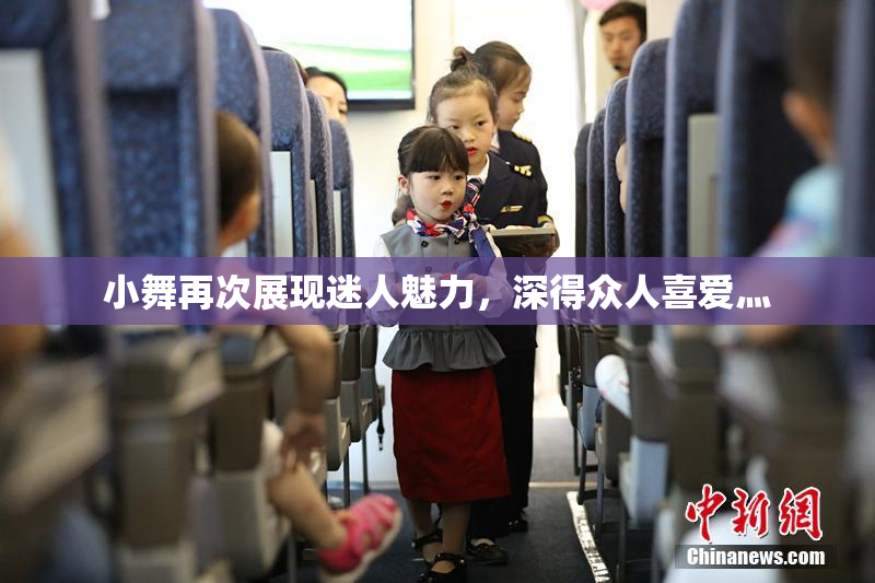 小舞再次展现迷人魅力，深得众人喜爱灬