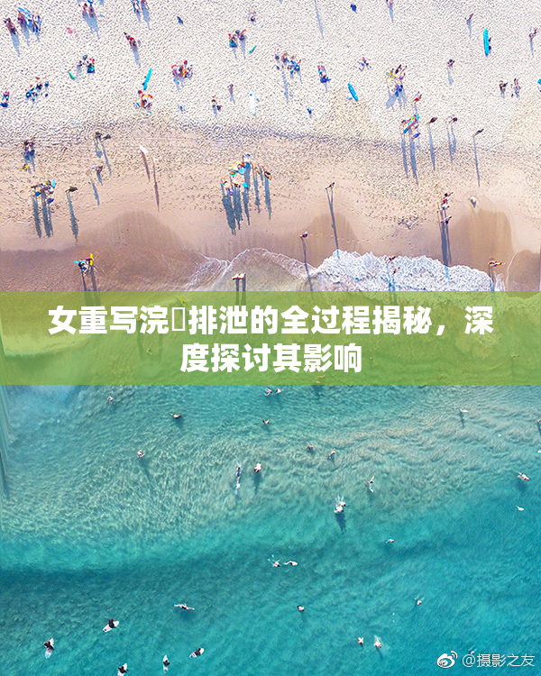 女重写浣腸排泄的全过程揭秘，深度探讨其影响