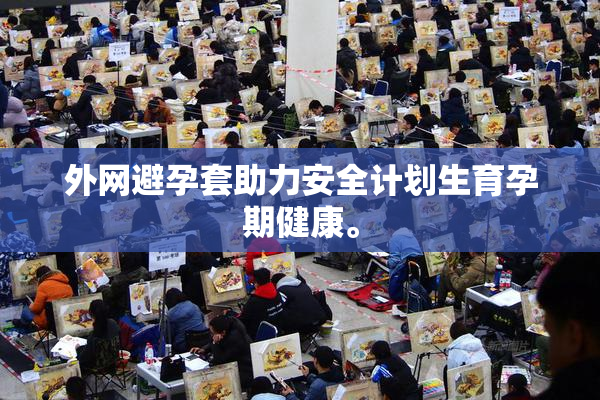 外网避孕套助力安全计划生育孕期健康。