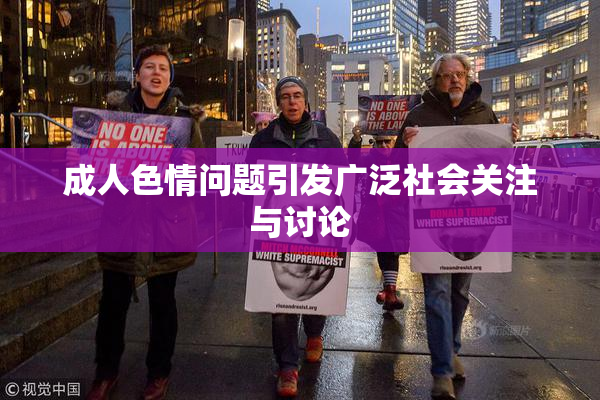 成人色情问题引发广泛社会关注与讨论