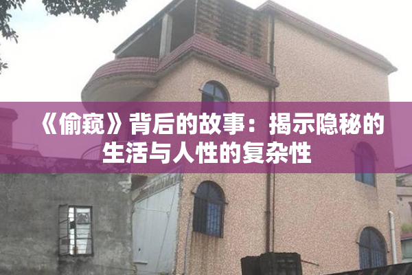 《偷窥》背后的故事：揭示隐秘的生活与人性的复杂性