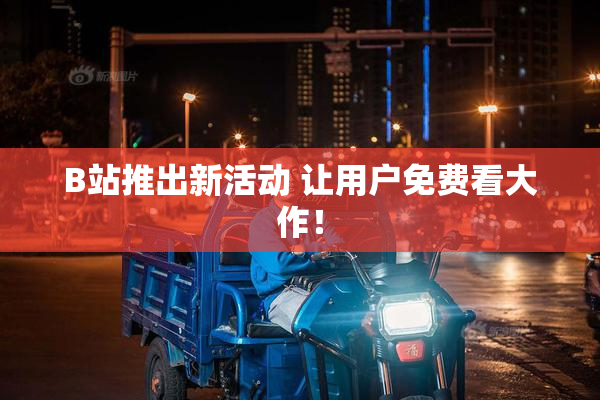 B站推出新活动 让用户免费看大作！