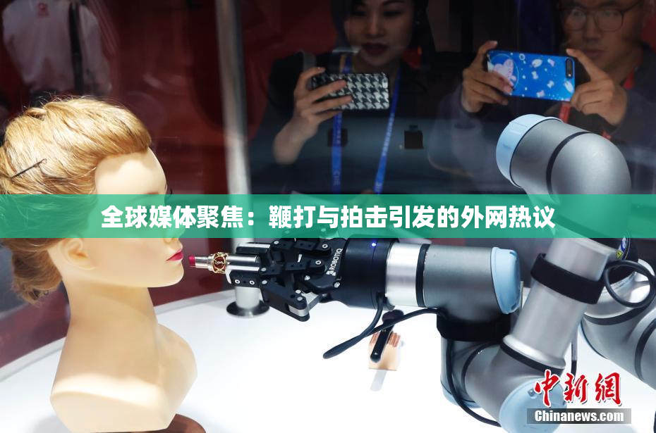 全球媒体聚焦：鞭打与拍击引发的外网热议