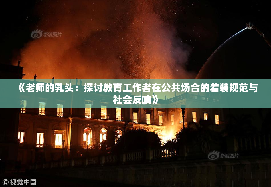 《老师的乳头：探讨教育工作者在公共场合的着装规范与社会反响》