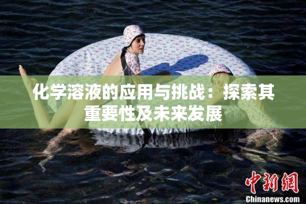化学溶液的应用与挑战：探索其重要性及未来发展