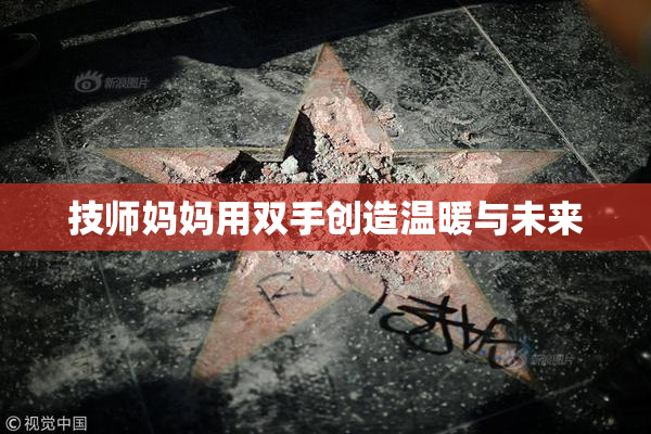 技师妈妈用双手创造温暖与未来