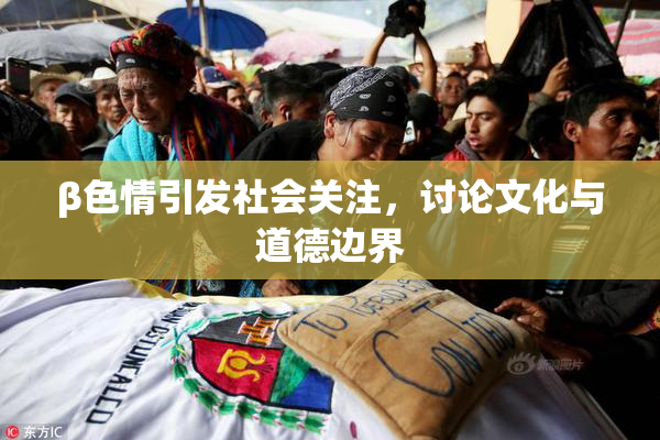 β色情引发社会关注，讨论文化与道德边界