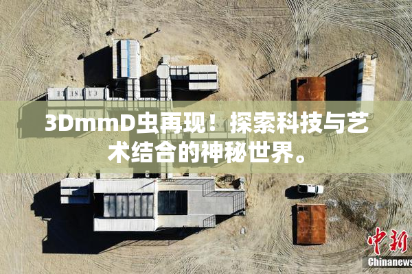 3DmmD虫再现！探索科技与艺术结合的神秘世界。