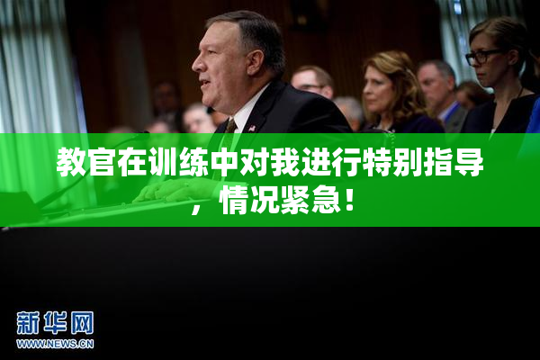 教官在训练中对我进行特别指导，情况紧急！