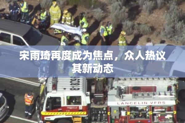 宋雨琦再度成为焦点，众人热议其新动态