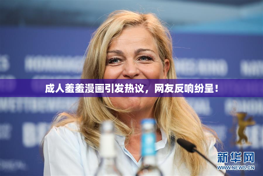成人羞羞漫画引发热议，网友反响纷呈！