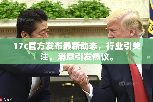 17c官方发布最新动态，行业引关注，消息引发热议。