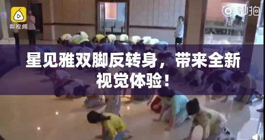 星见雅双脚反转身，带来全新视觉体验！