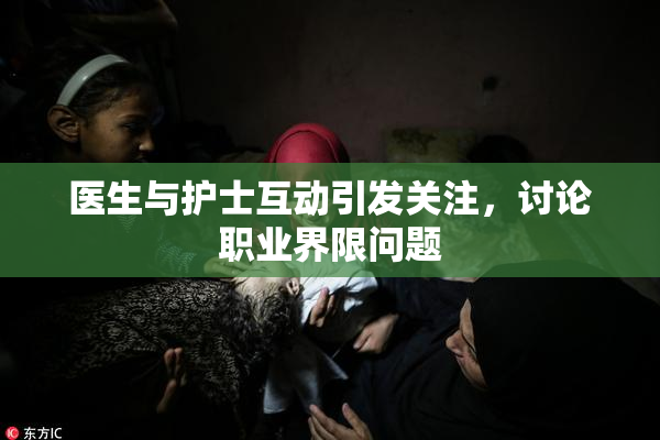 医生与护士互动引发关注，讨论职业界限问题