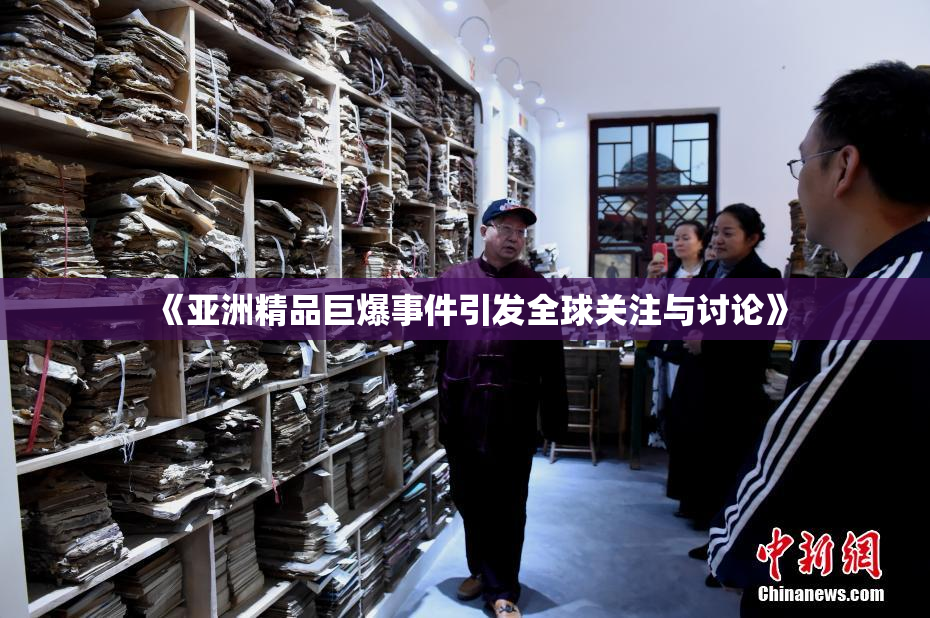 《亚洲精品巨爆事件引发全球关注与讨论》