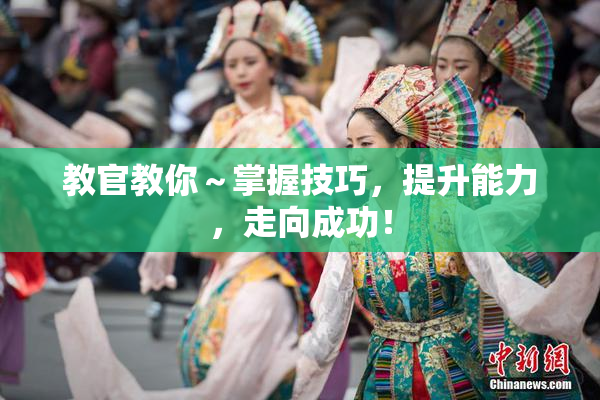 教官教你～掌握技巧，提升能力，走向成功！