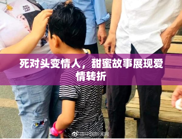 死对头变情人，甜蜜故事展现爱情转折