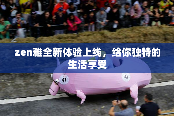 zen雅全新体验上线，给你独特的生活享受