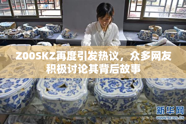 Z00SKZ再度引发热议，众多网友积极讨论其背后故事