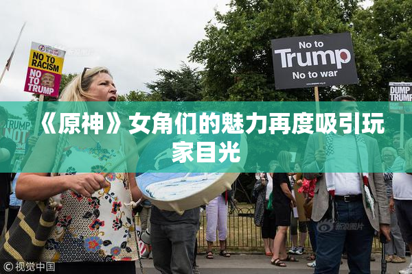 《原神》女角们的魅力再度吸引玩家目光