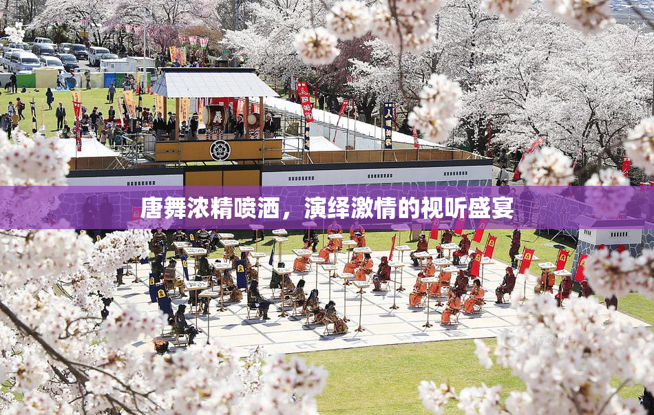 唐舞浓精喷洒，演绎激情的视听盛宴