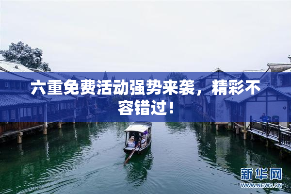 六重免费活动强势来袭，精彩不容错过！