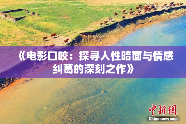 《电影口咬：探寻人性暗面与情感纠葛的深刻之作》