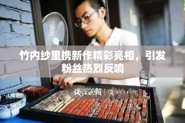 竹内纱里携新作精彩亮相，引发粉丝热烈反响