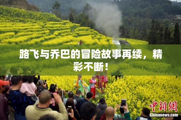 路飞与乔巴的冒险故事再续，精彩不断！