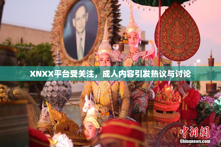 XNXX平台受关注，成人内容引发热议与讨论