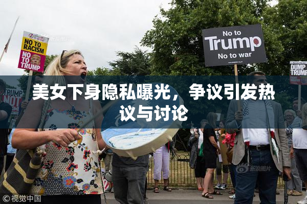 美女下身隐私曝光，争议引发热议与讨论