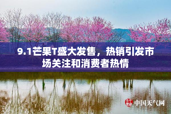 9.1芒果T盛大发售，热销引发市场关注和消费者热情