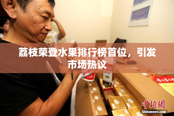 荔枝荣登水果排行榜首位，引发市场热议
