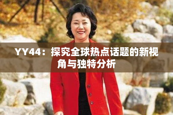 YY44：探究全球热点话题的新视角与独特分析
