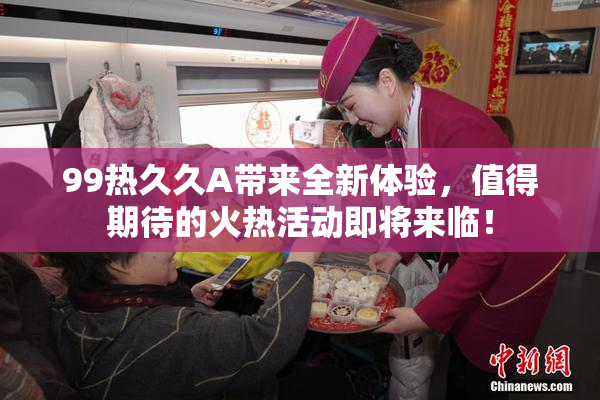 99热久久A带来全新体验，值得期待的火热活动即将来临！